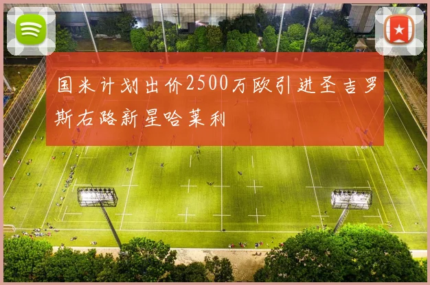 国米计划出价2500万欧引进圣吉罗斯右路新星哈莱利