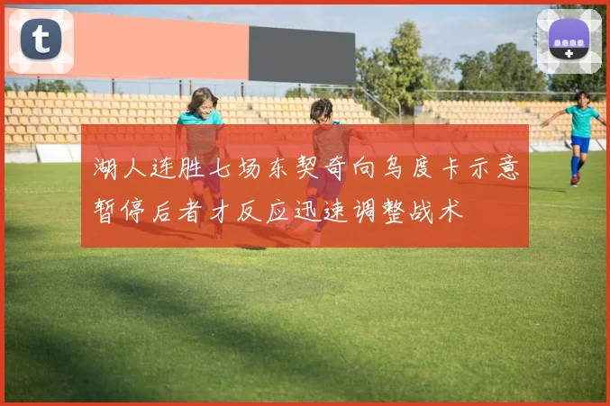湖人连胜七场东契奇向乌度卡示意暂停后者才反应迅速调整战术