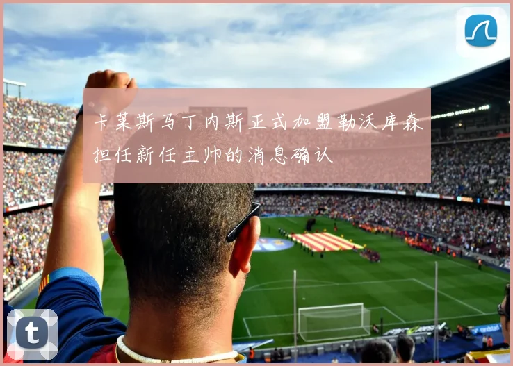 卡莱斯马丁内斯正式加盟勒沃库森担任新任主帅的消息确认