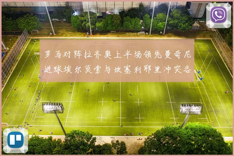 罗马对阵拉齐奥上半场领先曼奇尼进球埃尔莫索与坎塞利耶里冲突各领黄牌