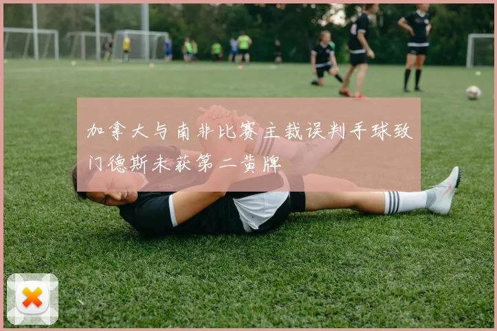 加拿大与南非比赛主裁误判手球致门德斯未获第二黄牌