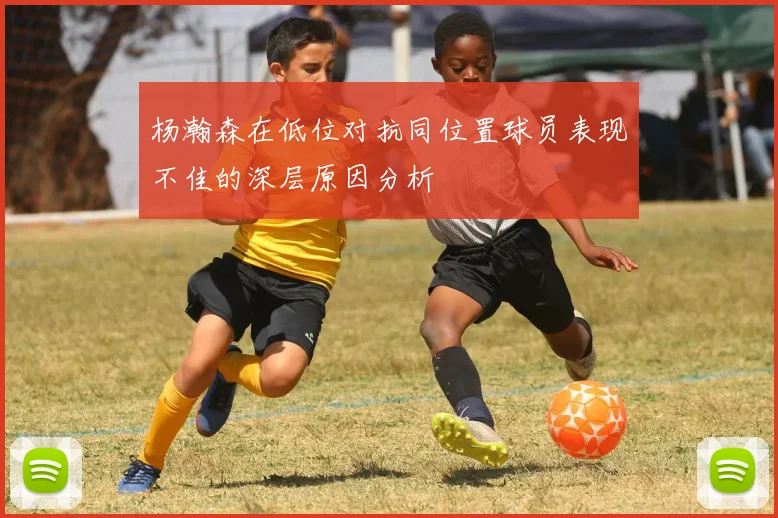杨瀚森在低位对抗同位置球员表现不佳的深层原因分析